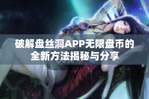 破解盘丝洞APP无限盘币的全新方法揭秘与分享