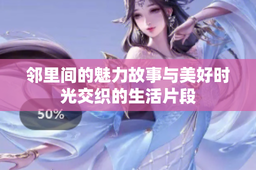 邻里间的魅力故事与美好时光交织的生活片段
