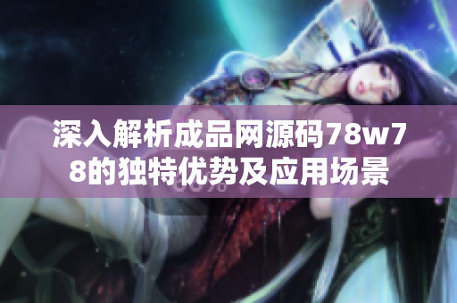 深入解析成品网源码78w78的独特优势及应用场景