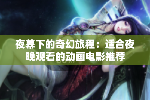 夜幕下的奇幻旅程：适合夜晚观看的动画电影推荐