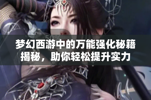梦幻西游中的万能强化秘籍揭秘，助你轻松提升实力
