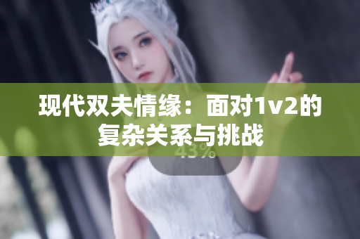 现代双夫情缘：面对1v2的复杂关系与挑战
