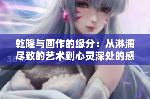 乾隆与画作的缘分：从淋漓尽致的艺术到心灵深处的感悟