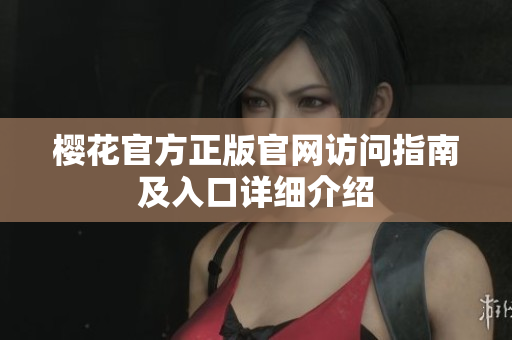 樱花官方正版官网访问指南及入口详细介绍