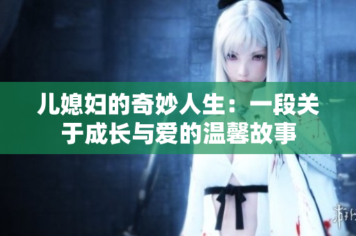 儿媳妇的奇妙人生：一段关于成长与爱的温馨故事