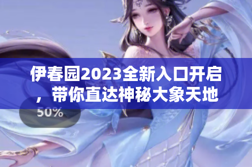 伊春园2023全新入口开启，带你直达神秘大象天地