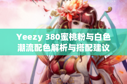Yeezy 380蜜桃粉与白色潮流配色解析与搭配建议