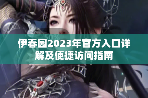 伊春园2023年官方入口详解及便捷访问指南