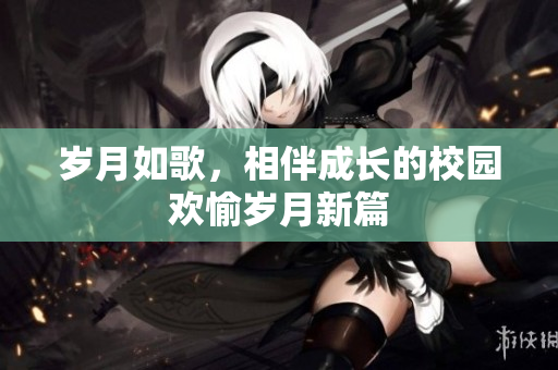 岁月如歌，相伴成长的校园欢愉岁月新篇