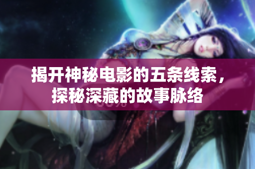 揭开神秘电影的五条线索，探秘深藏的故事脉络