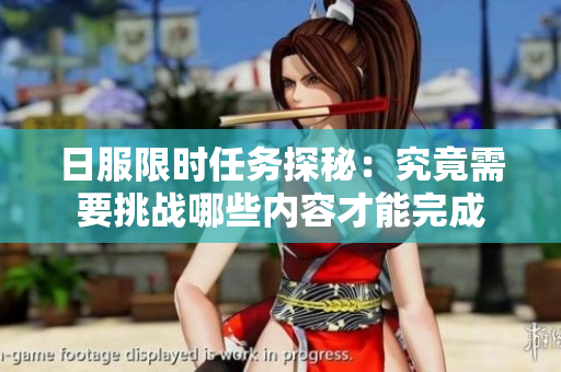 日服限时任务探秘：究竟需要挑战哪些内容才能完成