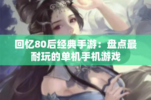 回忆80后经典手游：盘点最耐玩的单机手机游戏