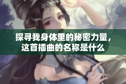 探寻我身体里的秘密力量，这首插曲的名称是什么