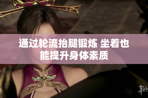 通过轮流抬腿锻炼 坐着也能提升身体素质