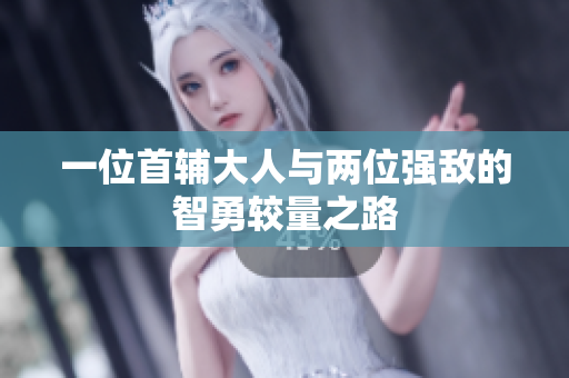 一位首辅大人与两位强敌的智勇较量之路