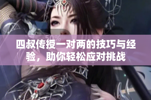 四叔传授一对两的技巧与经验，助你轻松应对挑战