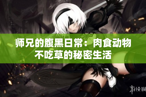 师兄的腹黑日常：肉食动物不吃草的秘密生活