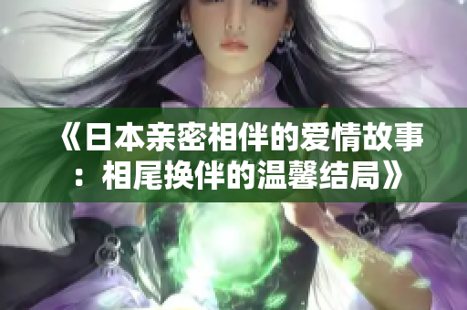 《日本亲密相伴的爱情故事：相尾换伴的温馨结局》