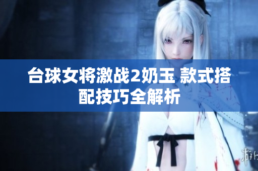 台球女将激战2奶玉 款式搭配技巧全解析