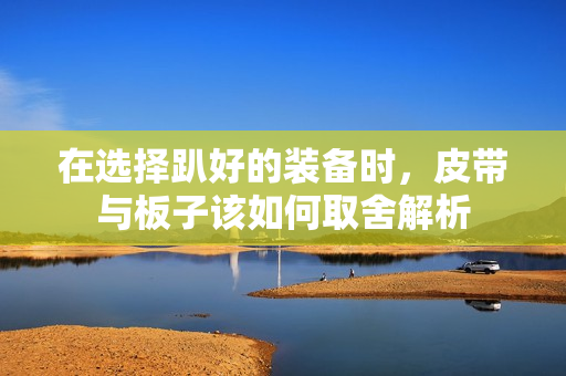在选择趴好的装备时，皮带与板子该如何取舍解析