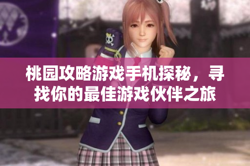 桃园攻略游戏手机探秘，寻找你的最佳游戏伙伴之旅