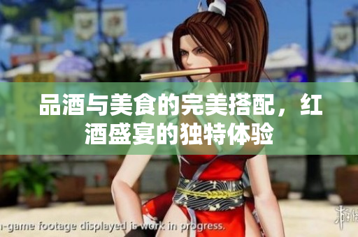 品酒与美食的完美搭配，红酒盛宴的独特体验