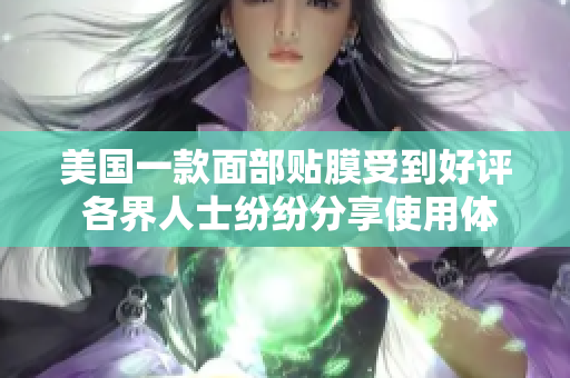 美国一款面部贴膜受到好评 各界人士纷纷分享使用体验
