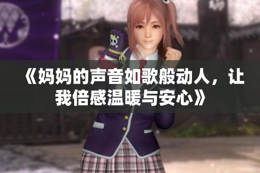 《妈妈的声音如歌般动人，让我倍感温暖与安心》