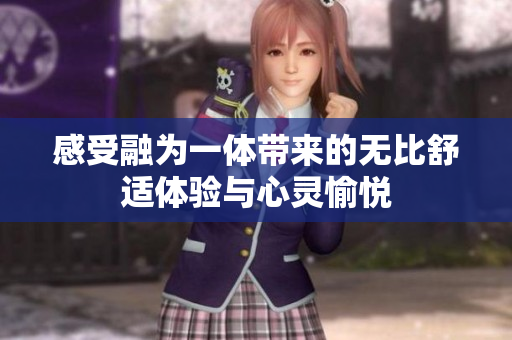 感受融为一体带来的无比舒适体验与心灵愉悦