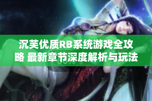 沉芙优质RB系统游戏全攻略 最新章节深度解析与玩法技巧分享