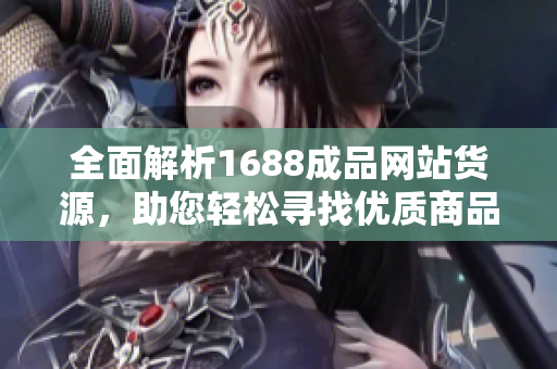 全面解析1688成品网站货源，助您轻松寻找优质商品