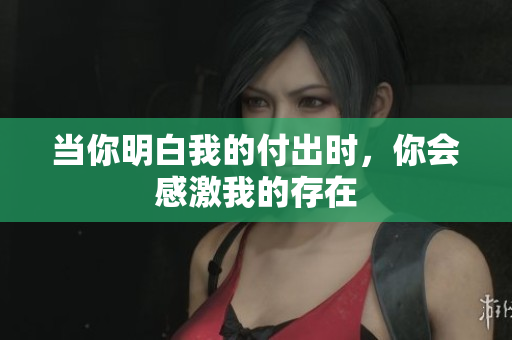 当你明白我的付出时，你会感激我的存在