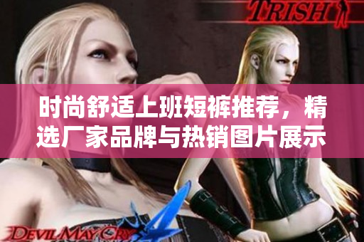 时尚舒适上班短裤推荐，精选厂家品牌与热销图片展示