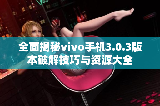 全面揭秘vivo手机3.0.3版本破解技巧与资源大全