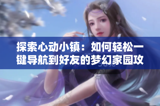 探索心动小镇：如何轻松一键导航到好友的梦幻家园攻略