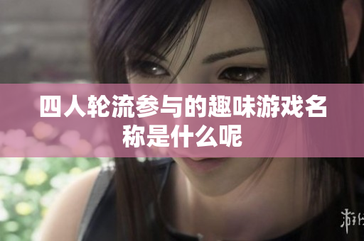 四人轮流参与的趣味游戏名称是什么呢