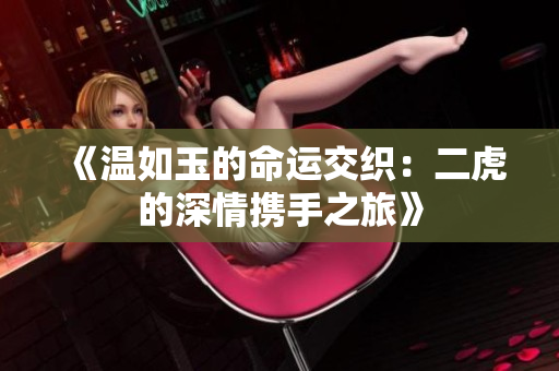 《温如玉的命运交织：二虎的深情携手之旅》