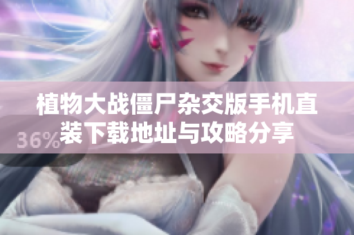 植物大战僵尸杂交版手机直装下载地址与攻略分享