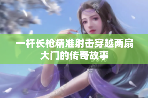 一杆长枪精准射击穿越两扇大门的传奇故事