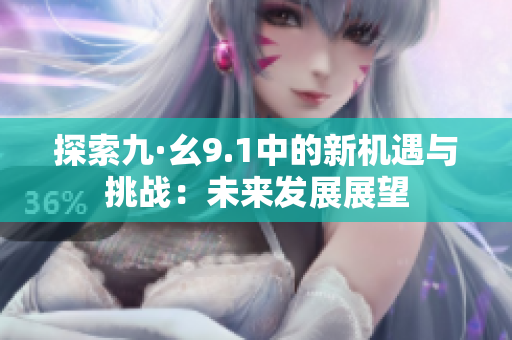 探索九·幺9.1中的新机遇与挑战：未来发展展望