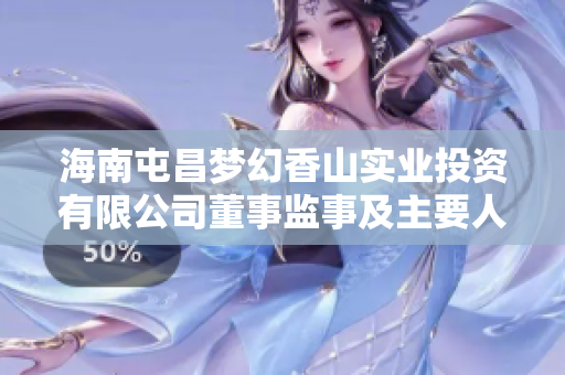 海南屯昌梦幻香山实业投资有限公司董事监事及主要人员介绍