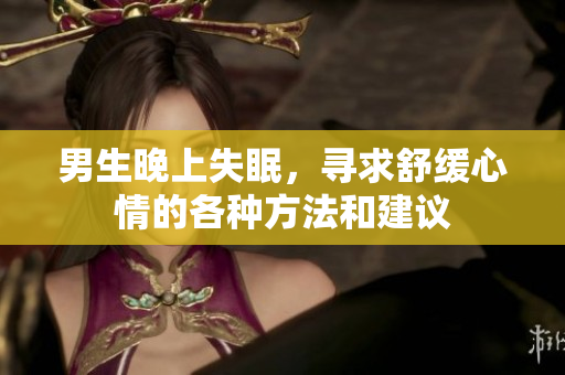 男生晚上失眠，寻求舒缓心情的各种方法和建议
