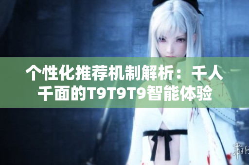 个性化推荐机制解析：千人千面的T9T9T9智能体验