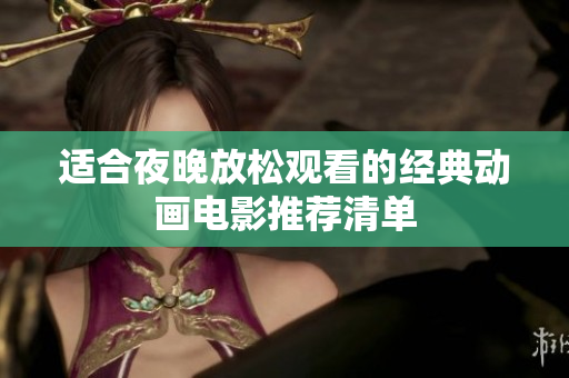 适合夜晚放松观看的经典动画电影推荐清单