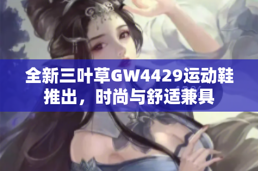 全新三叶草GW4429运动鞋推出，时尚与舒适兼具