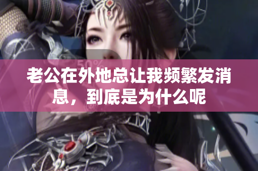 老公在外地总让我频繁发消息，到底是为什么呢