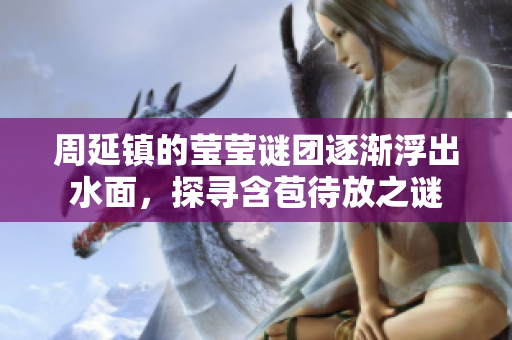 周延镇的莹莹谜团逐渐浮出水面，探寻含苞待放之谜