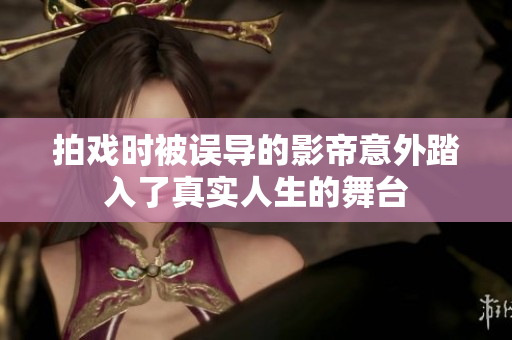 拍戏时被误导的影帝意外踏入了真实人生的舞台