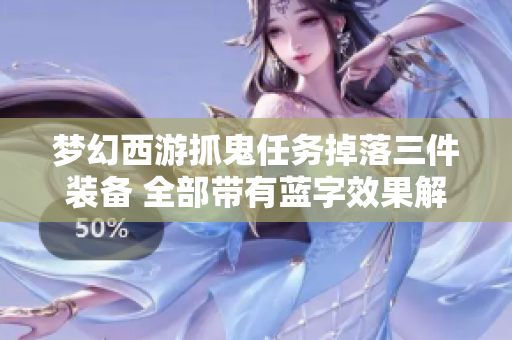 梦幻西游抓鬼任务掉落三件装备 全部带有蓝字效果解析