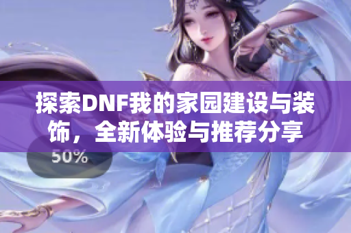 探索DNF我的家园建设与装饰，全新体验与推荐分享